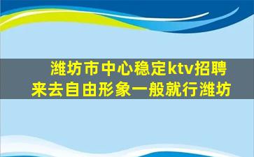 潍坊市中心稳定ktv招聘来去自由形象一般就行潍坊